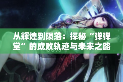 从辉煌到陨落：探秘“弹弹堂”的成败轨迹与未来之路