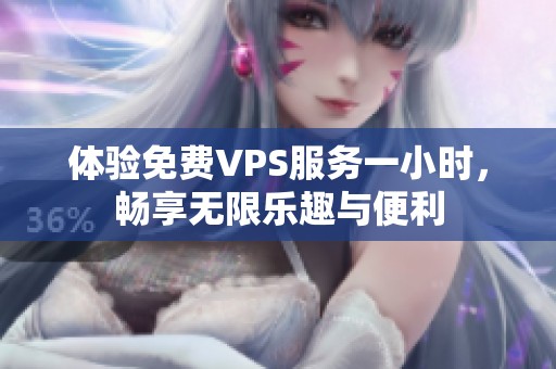 体验免费VPS服务一小时，畅享无限乐趣与便利