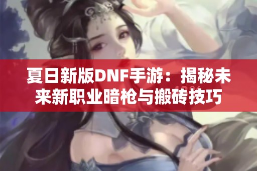 夏日新版DNF手游：揭秘未来新职业暗枪与搬砖技巧