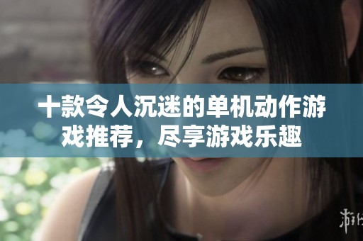十款令人沉迷的单机动作游戏推荐，尽享游戏乐趣