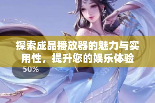 探索成品播放器的魅力与实用性，提升您的娱乐体验