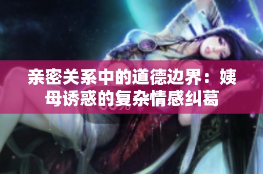 亲密关系中的道德边界：姨母诱惑的复杂情感纠葛
