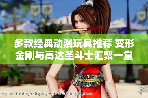 多款经典动漫玩具推荐 变形金刚与高达圣斗士汇聚一堂