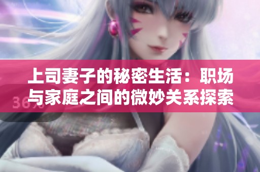 上司妻子的秘密生活：职场与家庭之间的微妙关系探索