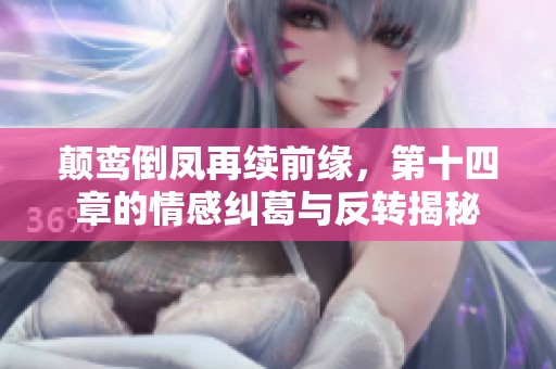 颠鸾倒凤再续前缘，第十四章的情感纠葛与反转揭秘