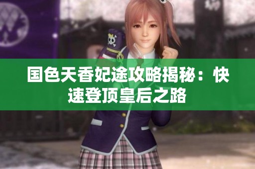 国色天香妃途攻略揭秘：快速登顶皇后之路