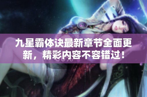 九星霸体诀最新章节全面更新，精彩内容不容错过！