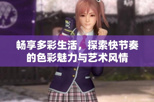 畅享多彩生活，探索快节奏的色彩魅力与艺术风情
