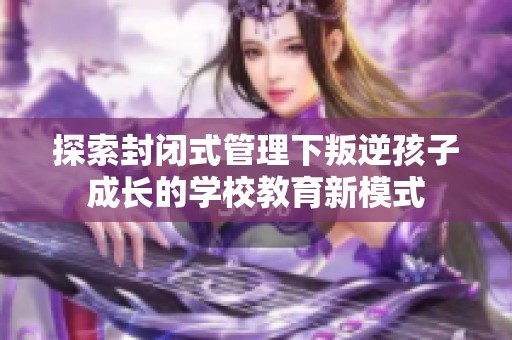 探索封闭式管理下叛逆孩子成长的学校教育新模式