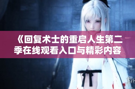 《回复术士的重启人生第二季在线观看入口与精彩内容评析》