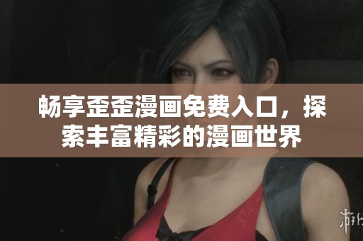 畅享歪歪漫画免费入口，探索丰富精彩的漫画世界