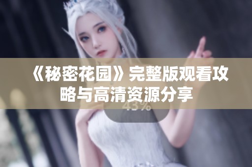 《秘密花园》完整版观看攻略与高清资源分享