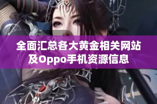 全面汇总各大黄金相关网站及Oppo手机资源信息