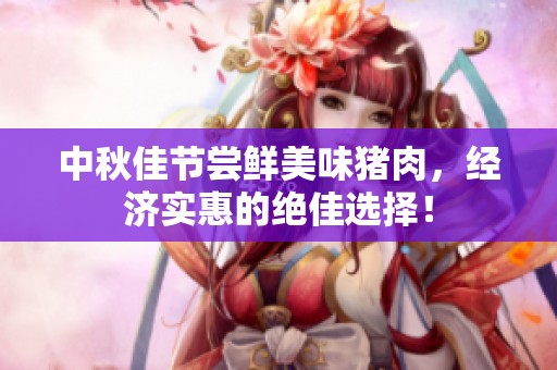 中秋佳节尝鲜美味猪肉，经济实惠的绝佳选择！