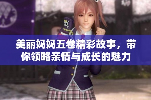 美丽妈妈五卷精彩故事，带你领略亲情与成长的魅力