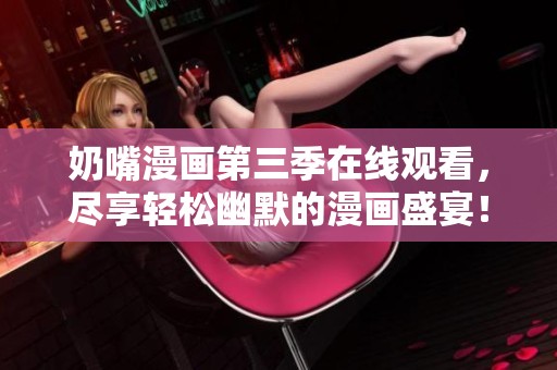 奶嘴漫画第三季在线观看，尽享轻松幽默的漫画盛宴！