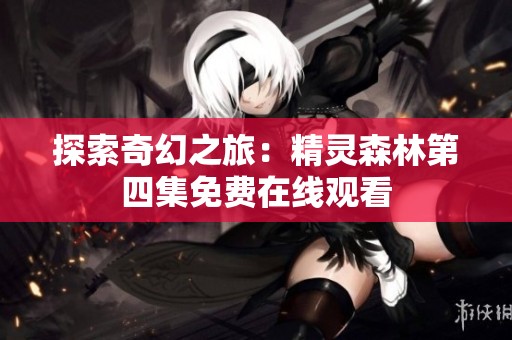 探索奇幻之旅：精灵森林第四集免费在线观看