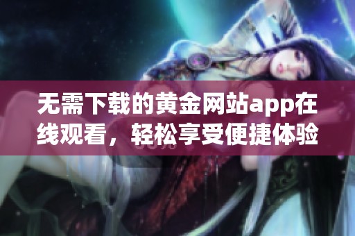 无需下载的黄金网站app在线观看，轻松享受便捷体验