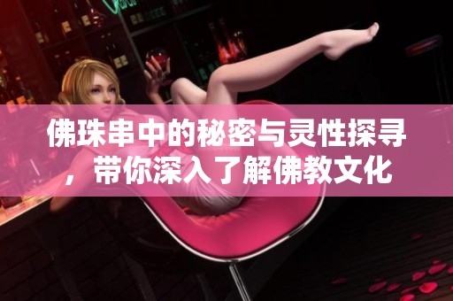 佛珠串中的秘密与灵性探寻，带你深入了解佛教文化
