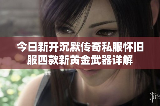 今日新开沉默传奇私服怀旧服四款新黄金武器详解