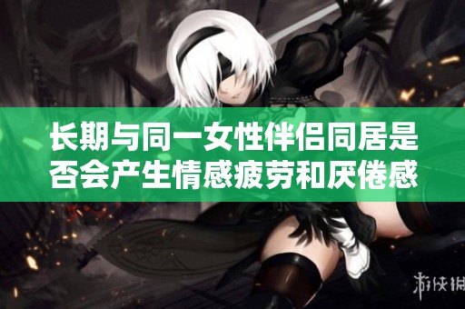 长期与同一女性伴侣同居是否会产生情感疲劳和厌倦感
