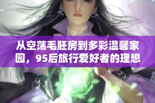 从空荡毛胚房到多彩温馨家园，95后旅行爱好者的理想生活之旅