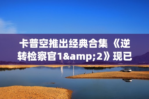 卡普空推出经典合集 《逆转检察官1&2》现已上线Steam国区