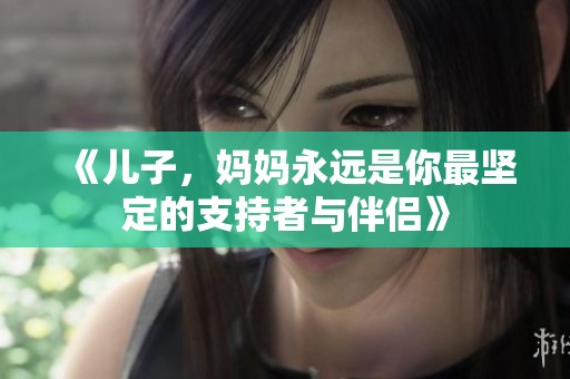 《儿子，妈妈永远是你最坚定的支持者与伴侣》