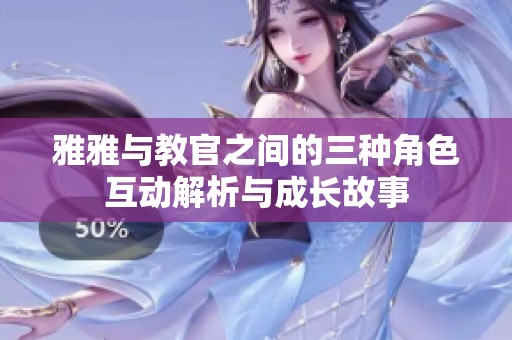雅雅与教官之间的三种角色互动解析与成长故事