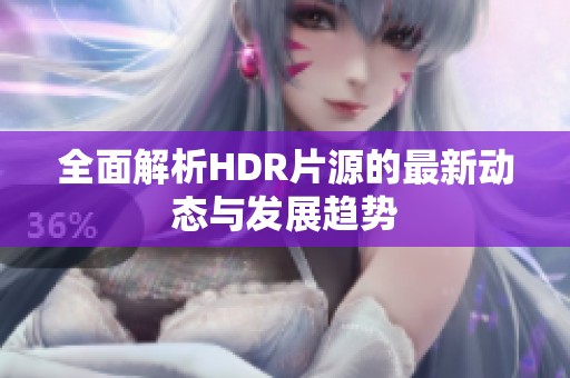 全面解析HDR片源的最新动态与发展趋势
