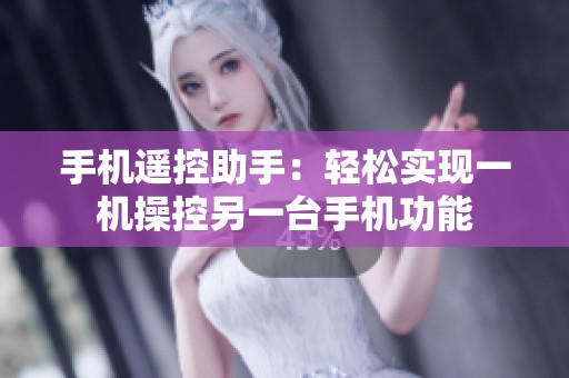手机遥控助手：轻松实现一机操控另一台手机功能