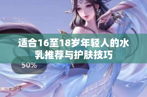 适合16至18岁年轻人的水乳推荐与护肤技巧