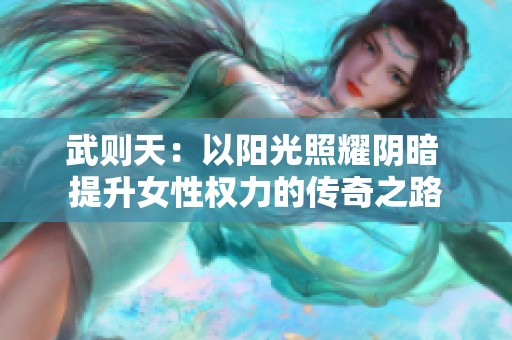 武则天：以阳光照耀阴暗 提升女性权力的传奇之路