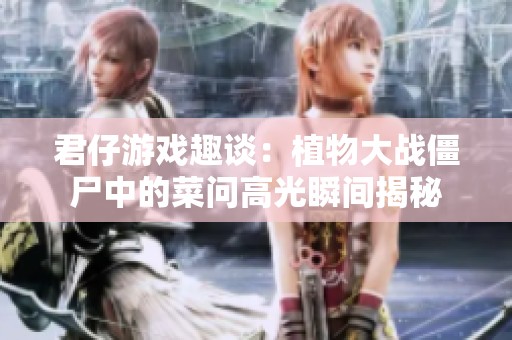 君仔游戏趣谈：植物大战僵尸中的菜问高光瞬间揭秘