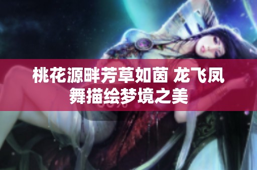 桃花源畔芳草如茵 龙飞凤舞描绘梦境之美
