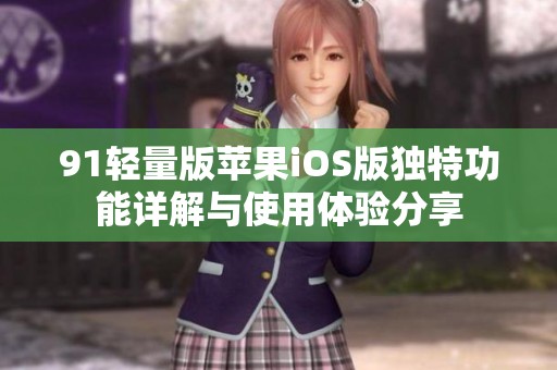 91轻量版苹果iOS版独特功能详解与使用体验分享