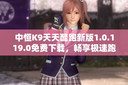 中恒K9天天酷跑新版1.0.119.0免费下载，畅享极速跑酷乐趣!