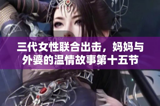 三代女性联合出击，妈妈与外婆的温情故事第十五节