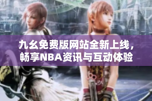 九幺免费版网站全新上线，畅享NBA资讯与互动体验