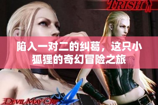 陷入一对二的纠葛，这只小狐狸的奇幻冒险之旅