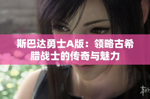 斯巴达勇士A版：领略古希腊战士的传奇与魅力