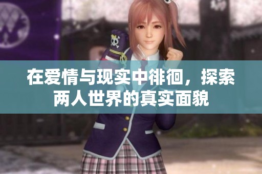 在爱情与现实中徘徊，探索两人世界的真实面貌