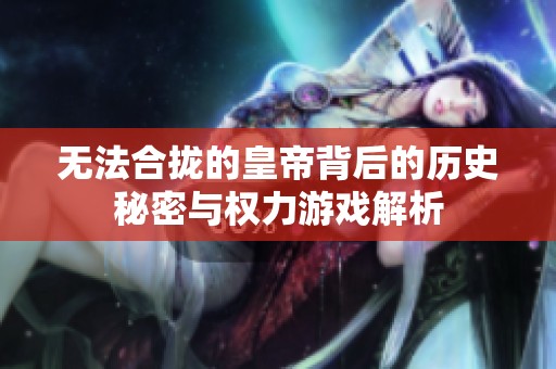 无法合拢的皇帝背后的历史秘密与权力游戏解析