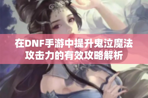 在DNF手游中提升鬼泣魔法攻击力的有效攻略解析