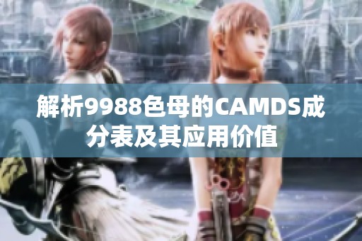 解析9988色母的CAMDS成分表及其应用价值