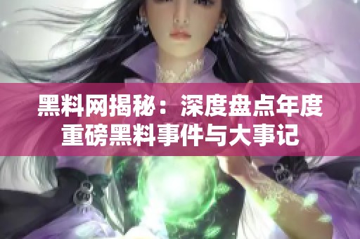 黑料网揭秘：深度盘点年度重磅黑料事件与大事记