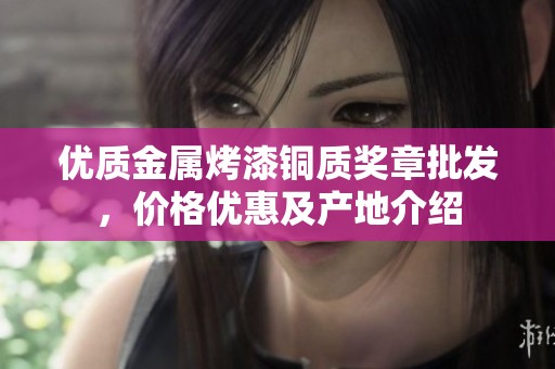 优质金属烤漆铜质奖章批发，价格优惠及产地介绍