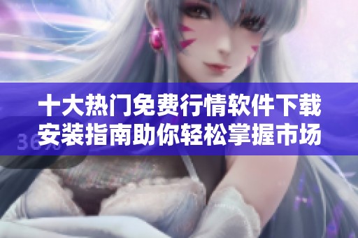 十大热门免费行情软件下载安装指南助你轻松掌握市场动态