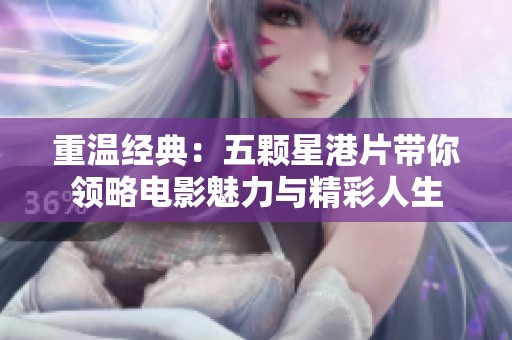 重温经典：五颗星港片带你领略电影魅力与精彩人生