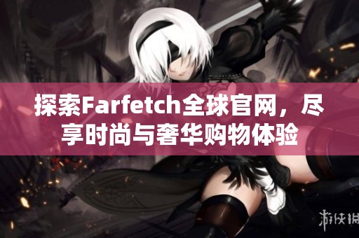 探索Farfetch全球官网，尽享时尚与奢华购物体验